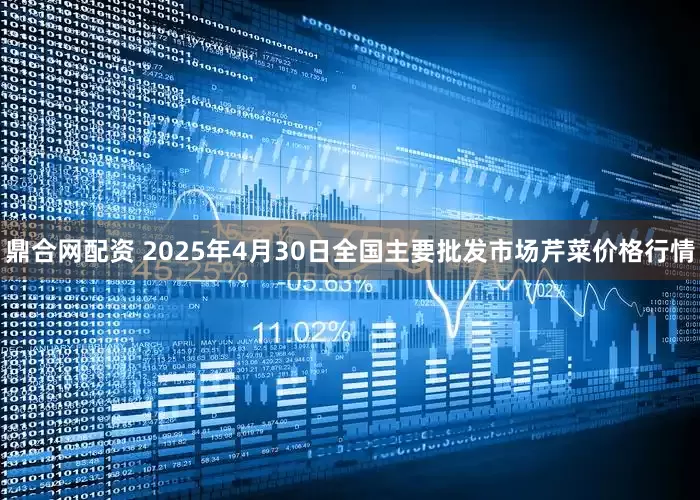 鼎合网配资 2025年4月30日全国主要批发市场芹菜价格行情
