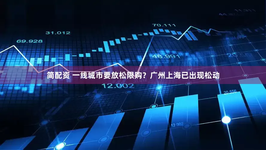 简配资 一线城市要放松限购？广州上海已出现松动