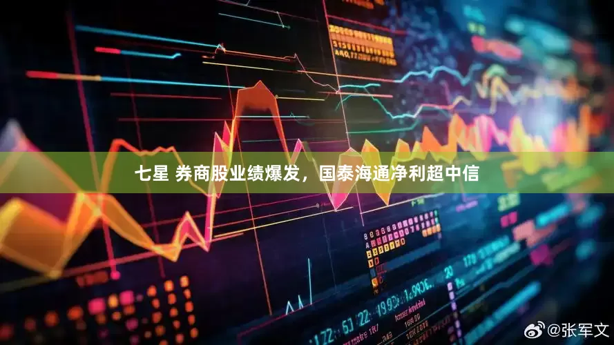 七星 券商股业绩爆发，国泰海通净利超中信