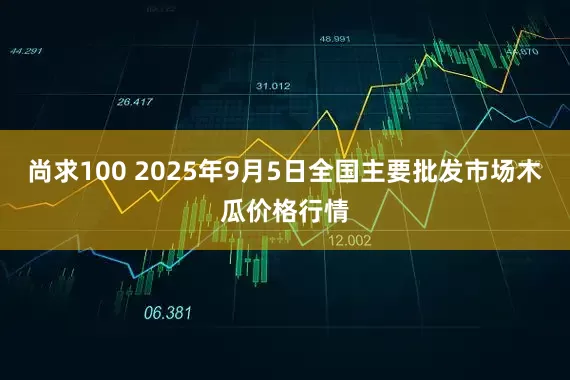 尚求100 2025年9月5日全国主要批发市场木瓜价格行情