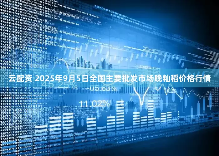 云配资 2025年9月5日全国主要批发市场晚籼稻价格行情