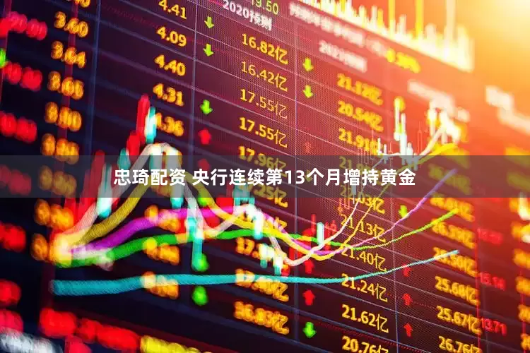忠琦配资 央行连续第13个月增持黄金