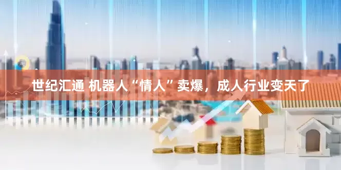 世纪汇通 机器人“情人”卖爆，成人行业变天了